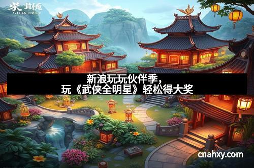 新浪玩玩伙伴季，玩《武侠全明星》轻松得大奖